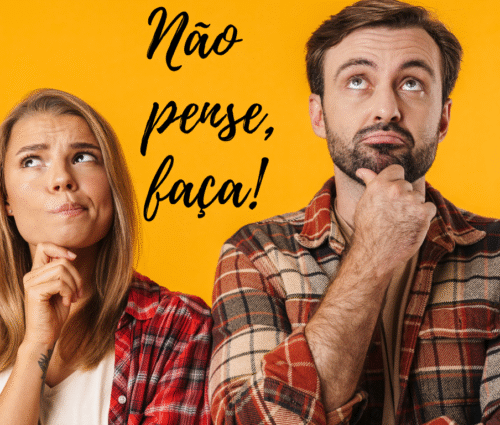 Não pense, faça!
